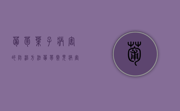 葡萄叶子病害的防治方法，葡萄常见病害有哪些（葡萄叶子病害的防治方法,葡萄常见病害有哪些呢）