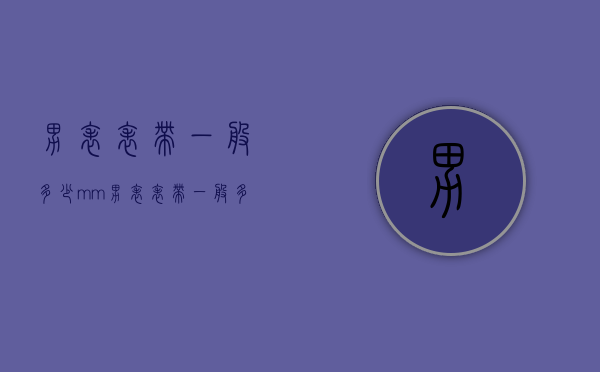 男表表带一般多少mm（男表表带一般多少mm的）