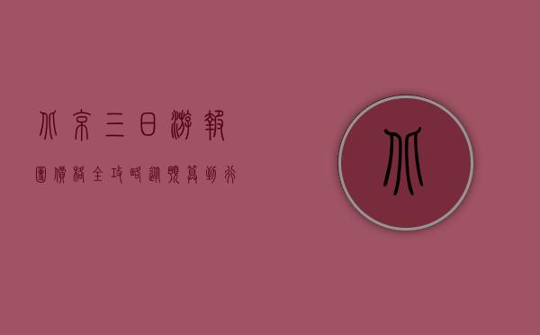 北京三日游报团价格全攻略，从预算到行程，一文搞定！