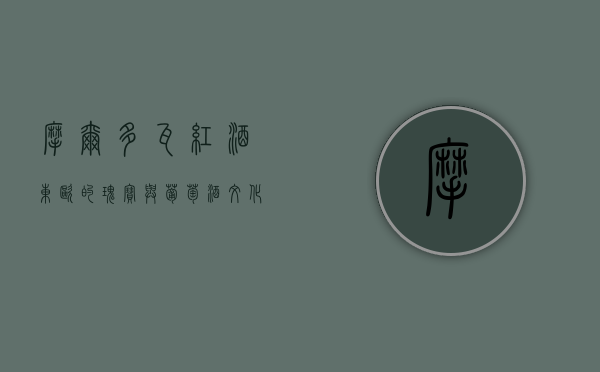 摩尔多瓦红酒，东欧的瑰宝与葡萄酒文化的传承