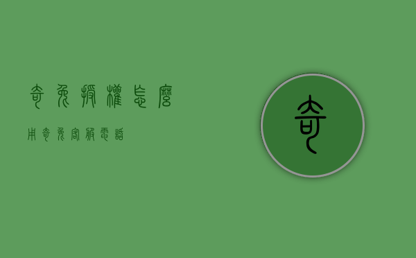 奇兔授权怎么用（奇兔客服电话）