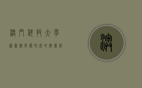 澳门科技大学图书馆，学术研究的智慧殿堂