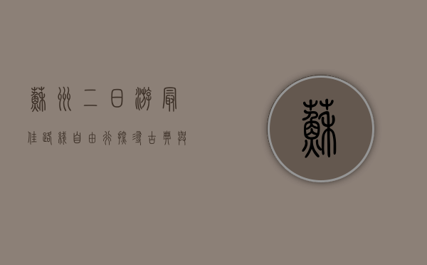 苏州二日游最佳路线自由行，探寻古典与现代的完美融合