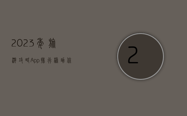 2023年旅游攻略App排行榜，助你轻松规划完美旅程