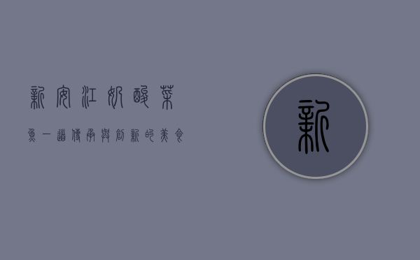 新安江奶酸菜鱼，一道传承与创新的美食传奇