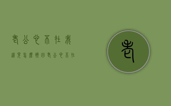 老公心不在我这儿怎么挽回（老公心不在我这儿怎么挽回他）