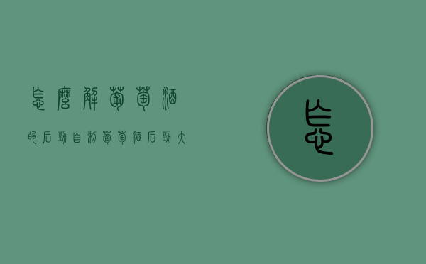 怎么解葡萄酒的后劲（自制葡萄酒后劲大怎么办）