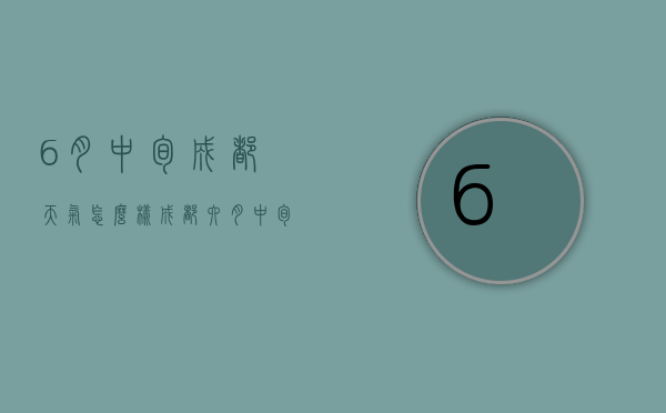 6月中旬成都天气怎么样（成都六月中旬天气）