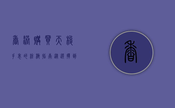 香港购买天梭手表的终极指南，从选择到保养的全方位解析