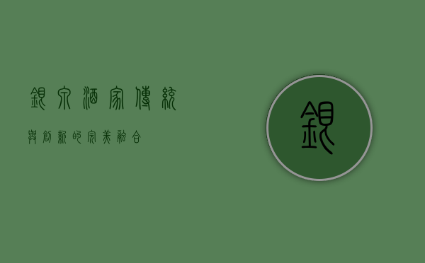 银泉酒家，传统与创新的完美融合