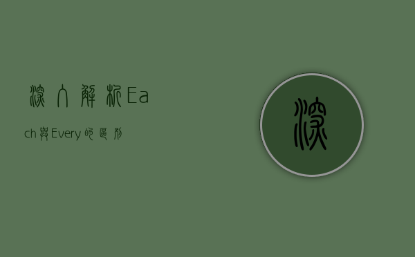 深入解析Each与Every的区别，用法、语境与细微差异
