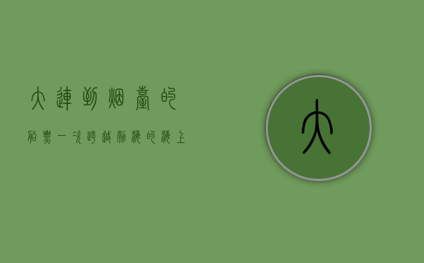 大连到烟台的船票，一次跨越渤海的海上之旅