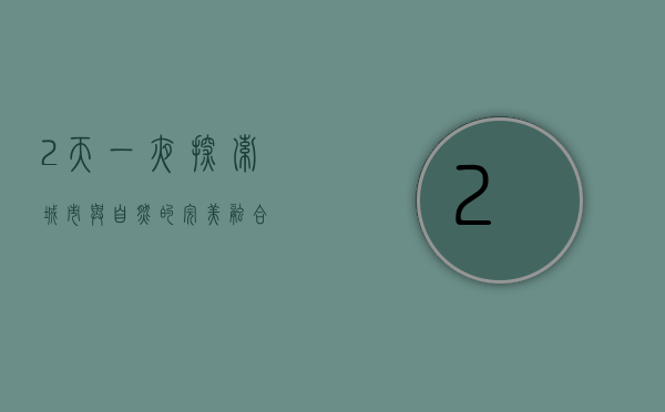 2天一夜，探索城市与自然的完美融合