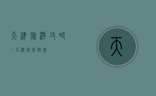 天津旅游攻略，一日游完美路线