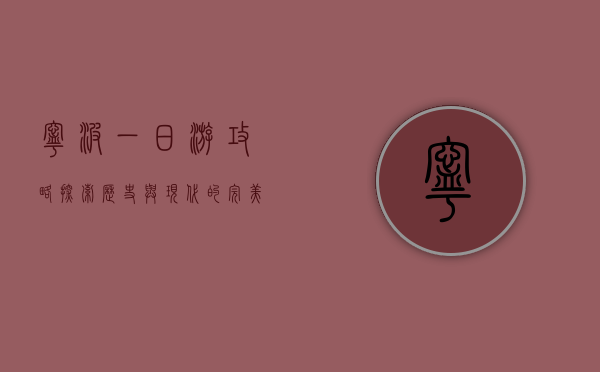 宁波一日游攻略，探索历史与现代的完美融合