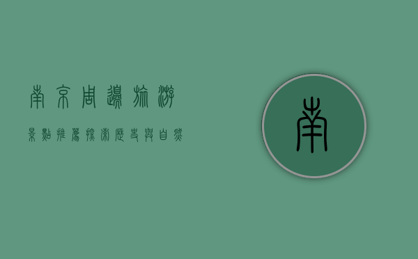 南京周边旅游景点推荐，探索历史与自然的完美融合