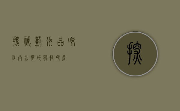 探秘苏州，品味江南水乡的独特特产