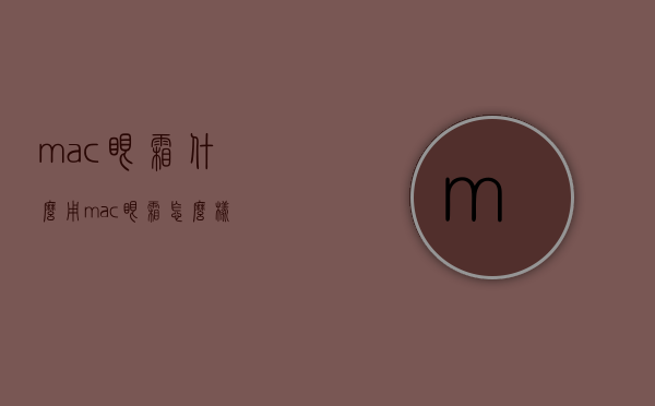 mac眼霜什么用（mac眼霜怎么样）