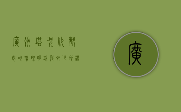 广州塔，现代都市的璀璨明珠与文化地标
