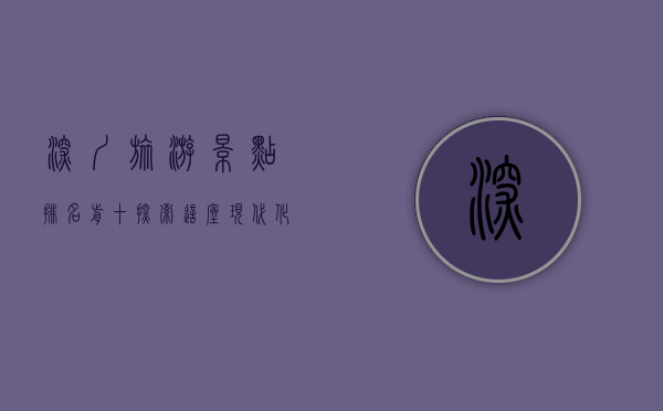 深圳旅游景点排名前十，探索这座现代化都市的自然与人文魅力