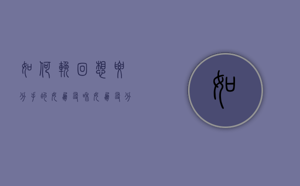 如何挽回想要分手的女朋友（和女朋友分手后想挽回的方法）