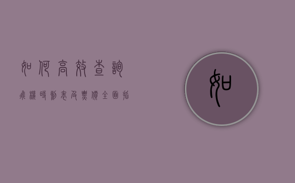 如何高效查询飞机时刻表及票价，全面指南