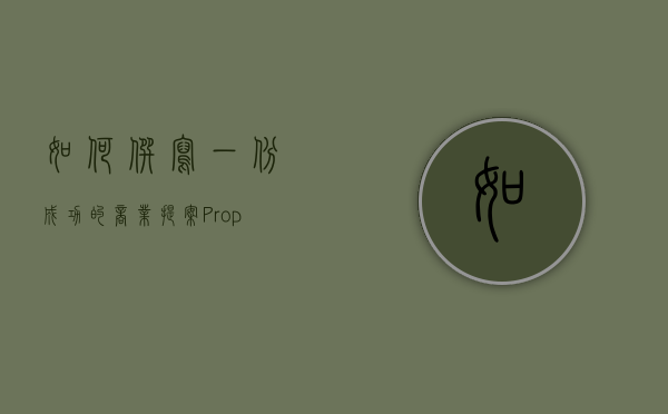 如何撰写一份成功的商业提案（Proposal）从构思到执行的全面指南