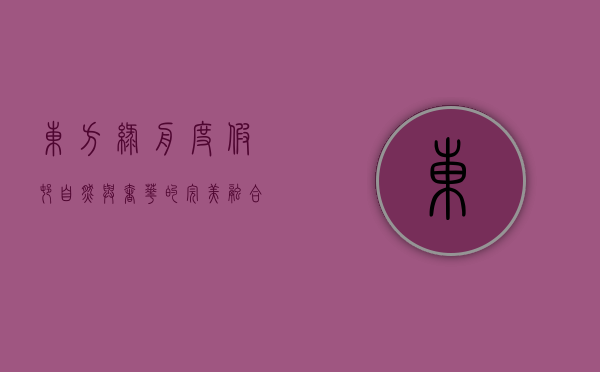 东方绿舟度假村，自然与奢华的完美融合