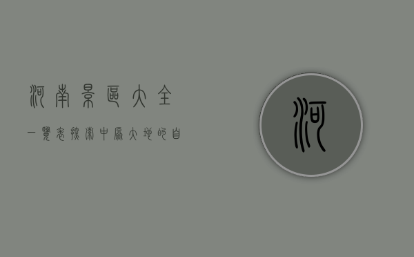 河南景区大全一览表，探索中原大地的自然与人文之美