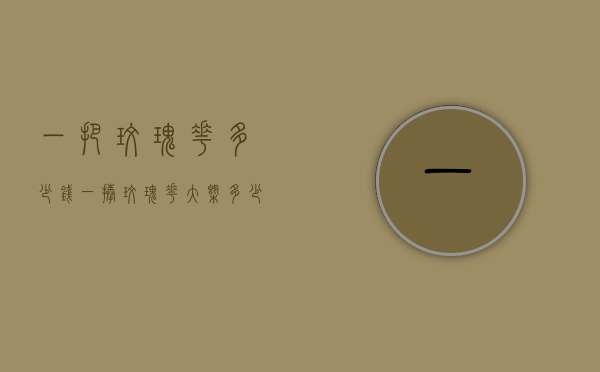 一把玫瑰花多少钱（一捧玫瑰花大概多少钱）