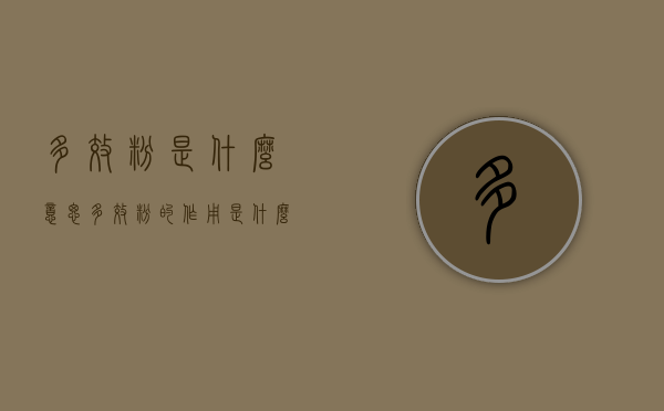 多效粉是什么意思（多效粉的作用是什么）