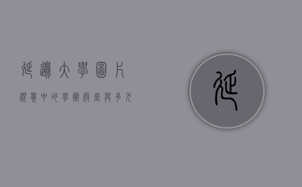 延边大学图片，视觉中的学术殿堂与多元文化交融