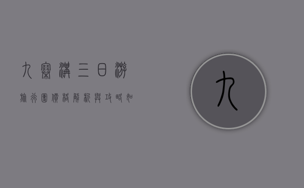 九寨沟三日游旅行团价格解析与攻略，如何选择性价比最高的行程？