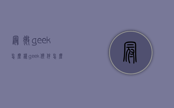 冠微geek怎么样（geek软件怎么样）