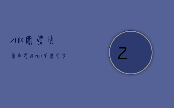 zuk实体店卖多少钱（zuk手机要多少钱）