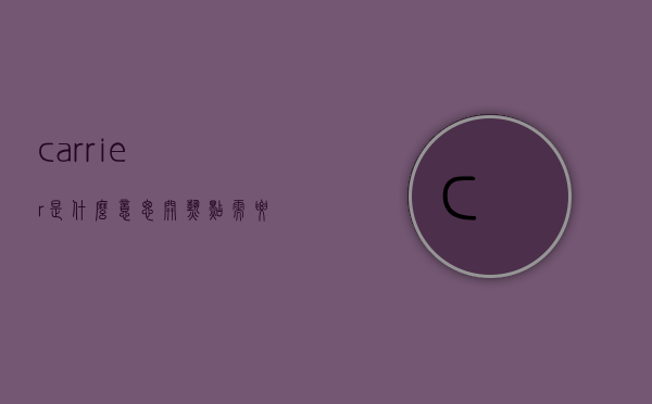carrier是什么意思（开热点需要联系carrier是什么意思）