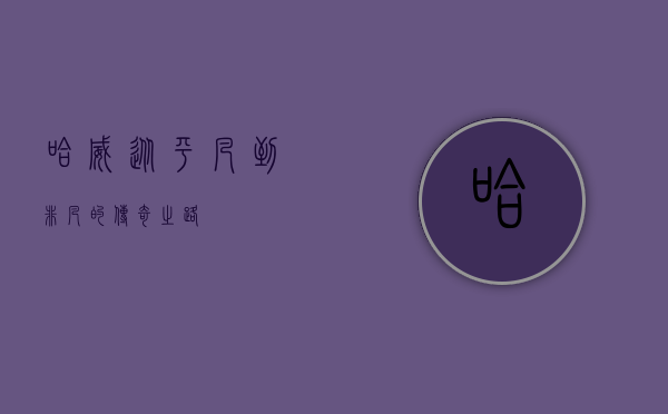 哈威，从平凡到非凡的传奇之路