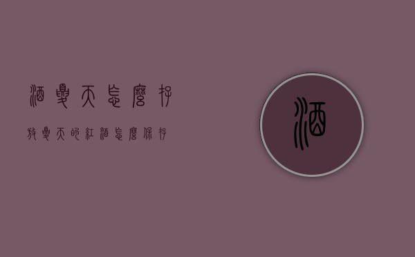 酒夏天怎么存放（夏天的红酒怎么保存）