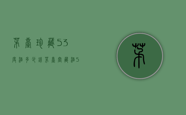 茅台珍藏53度酒多少钱（茅台窖藏酒53度多少钱）