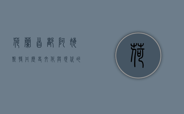 荷兰首都阿姆斯特丹，历史、文化与现代的交融