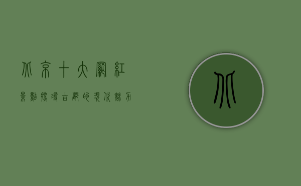 北京十大网红景点，探寻古都的现代魅力