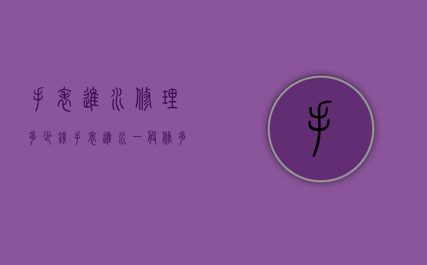 手表进水修理多少钱（手表进水一般修多少钱）