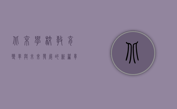 北京学校，教育变革与未来发展的新篇章