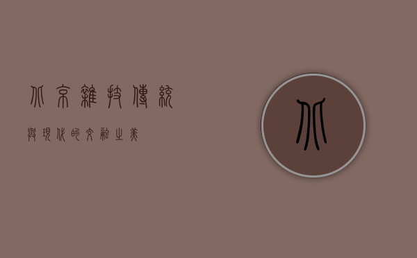 北京杂技，传统与现代的交融之美