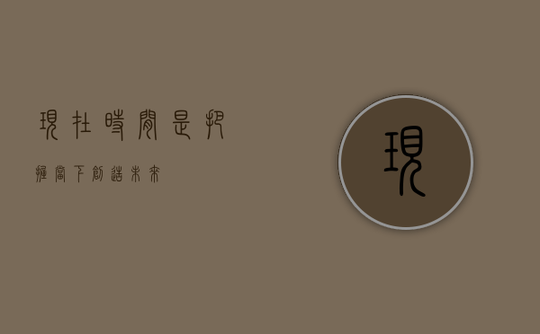 现在时间是，把握当下，创造未来