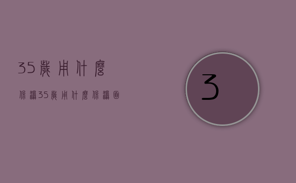 35岁用什么保湿（35岁用什么保湿面膜）