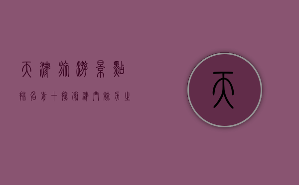 天津旅游景点排名前十，探索津门魅力之旅