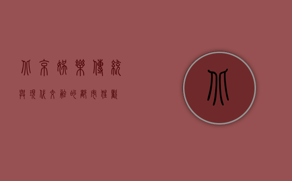 北京娱乐，传统与现代交融的都市狂欢