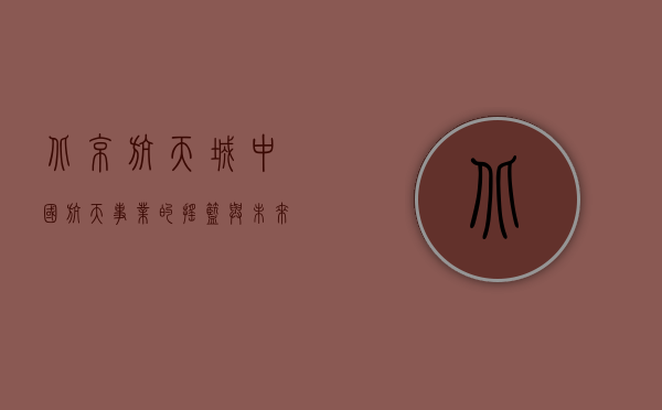北京航天城，中国航天事业的摇篮与未来
