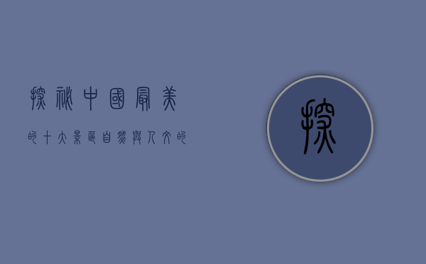 探秘中国最美的十大景区，自然与人文的完美交融